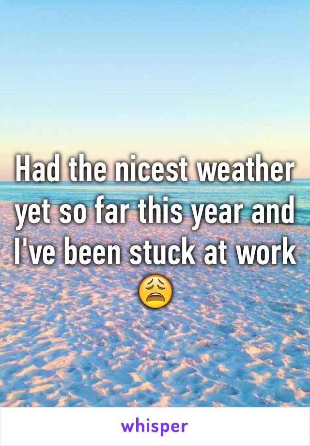 Had the nicest weather yet so far this year and I've been stuck at work 😩