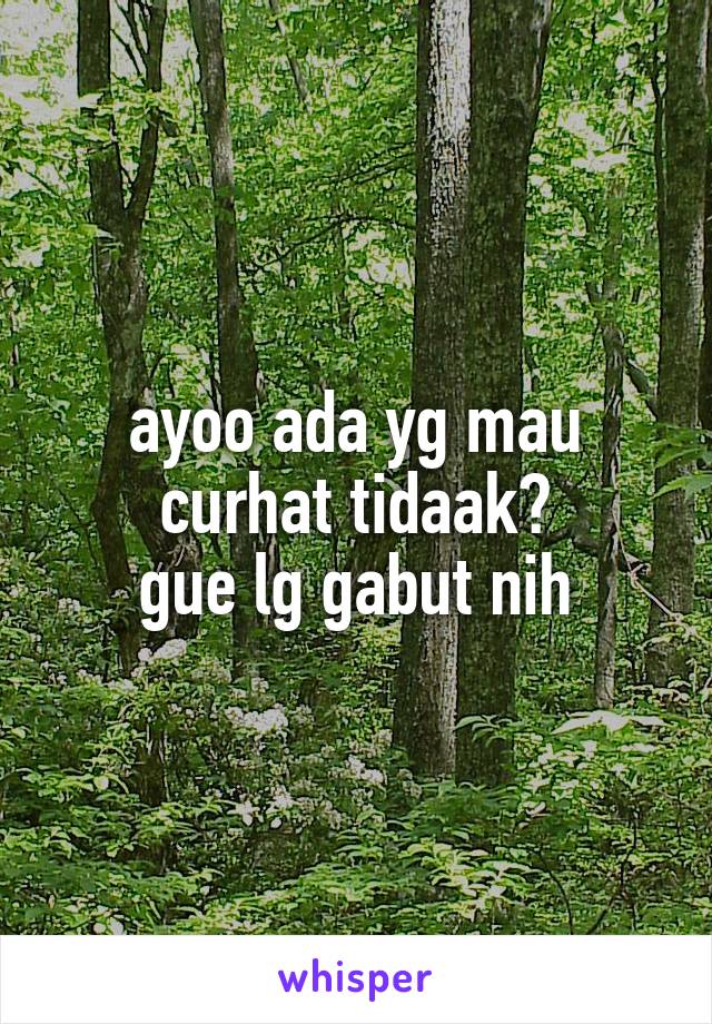 ayoo ada yg mau curhat tidaak?
gue lg gabut nih