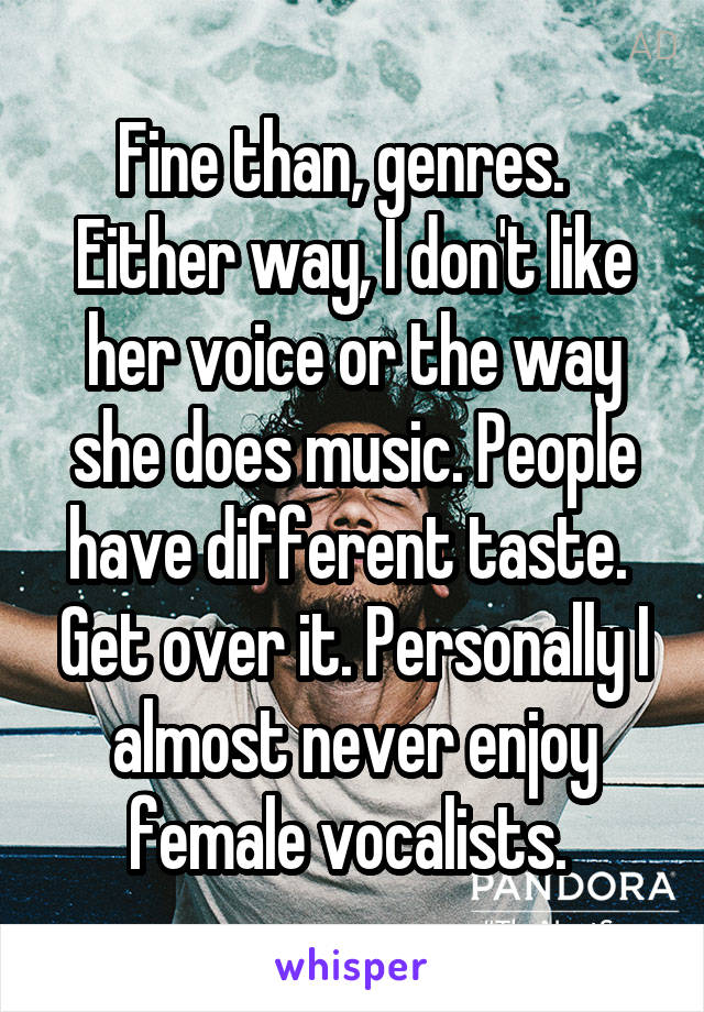 Fine than, genres.  
Either way, I don't like her voice or the way she does music. People have different taste.  Get over it. Personally I almost never enjoy female vocalists. 