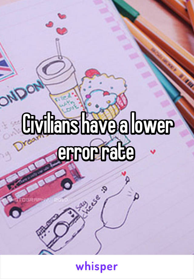 Civilians have a lower error rate 