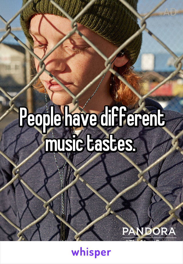 People have different music tastes. 