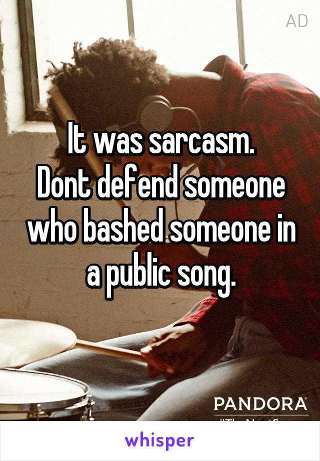 It was sarcasm.
Dont defend someone who bashed someone in a public song.
