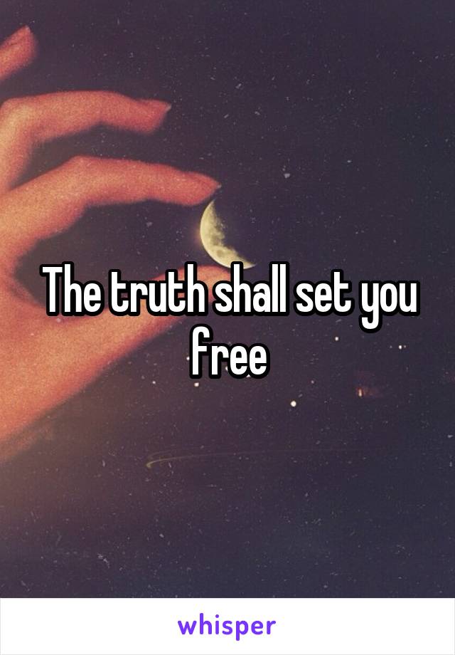 The truth shall set you free