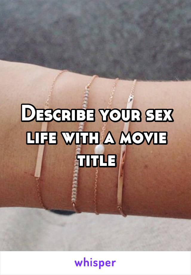 Describe your sex life with a movie title