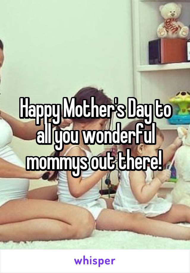 Happy Mother's Day to all you wonderful mommys out there! 