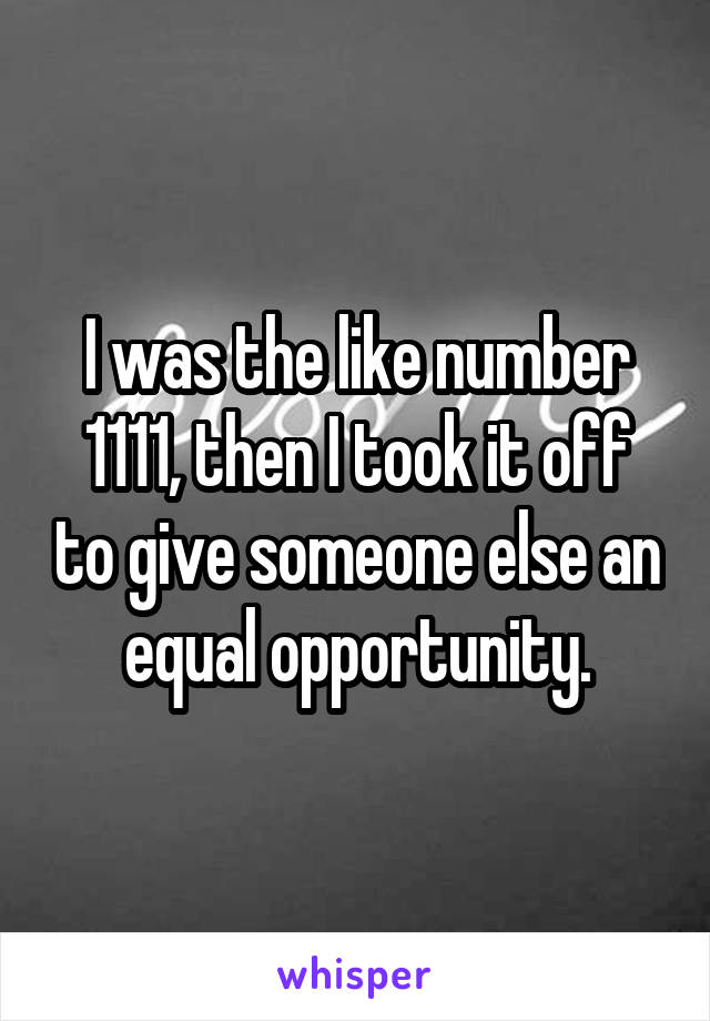 I was the like number 1111, then I took it off to give someone else an equal opportunity.