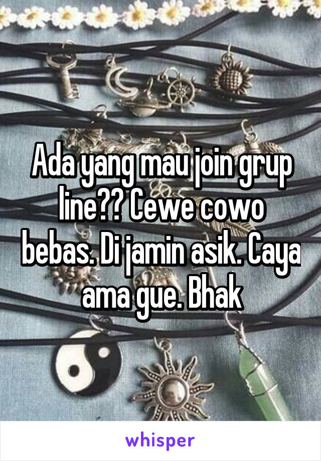 Ada yang mau join grup line?? Cewe cowo bebas. Di jamin asik. Caya ama gue. Bhak