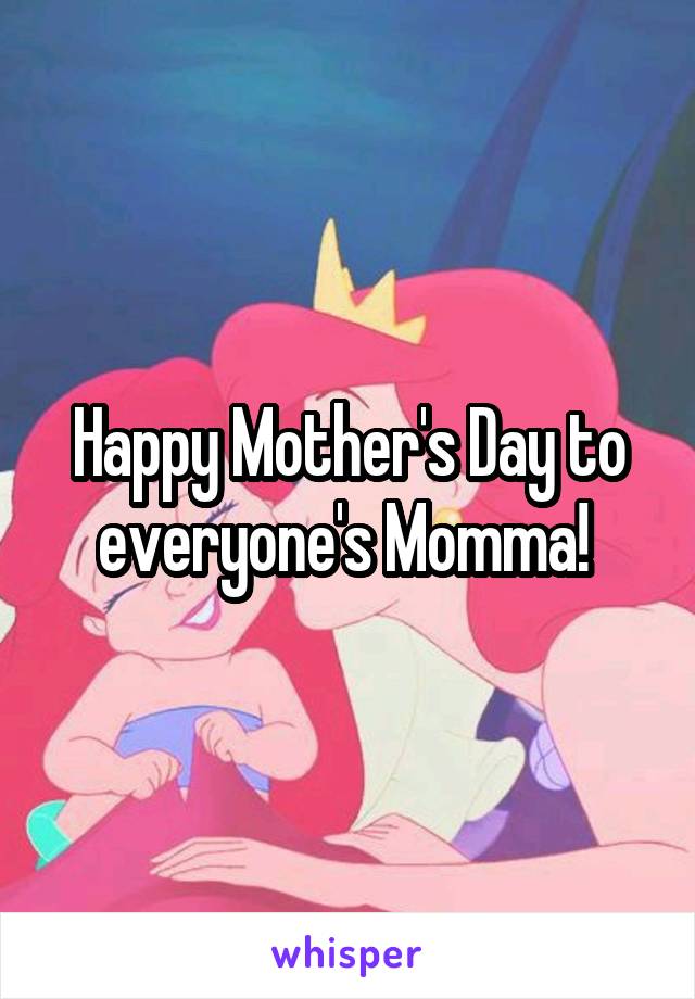 Happy Mother's Day to everyone's Momma! 