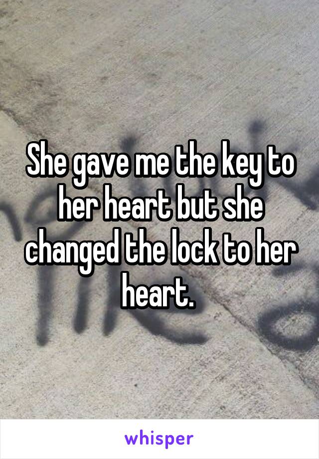 She gave me the key to her heart but she changed the lock to her heart. 