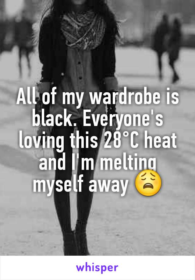 All of my wardrobe is black. Everyone's loving this 28°C heat and I'm melting myself away 😩