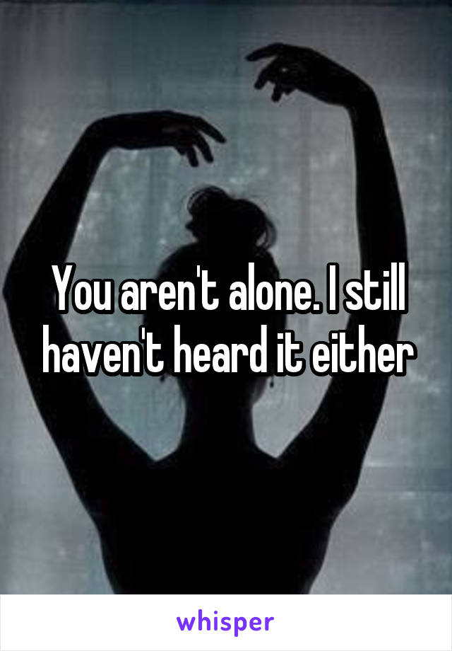 You aren't alone. I still haven't heard it either