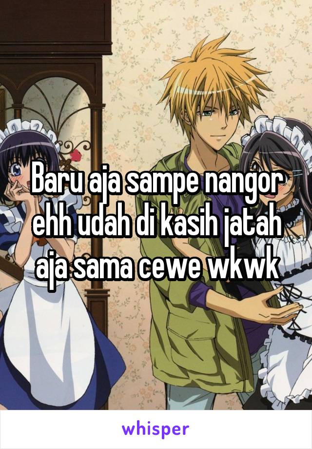 Baru aja sampe nangor ehh udah di kasih jatah aja sama cewe wkwk