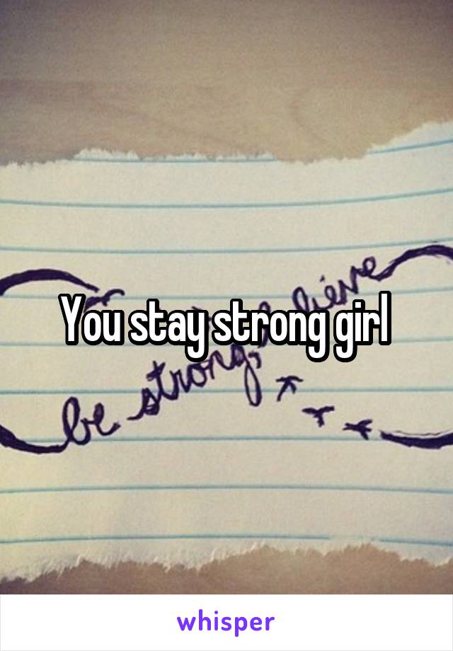 You stay strong girl 