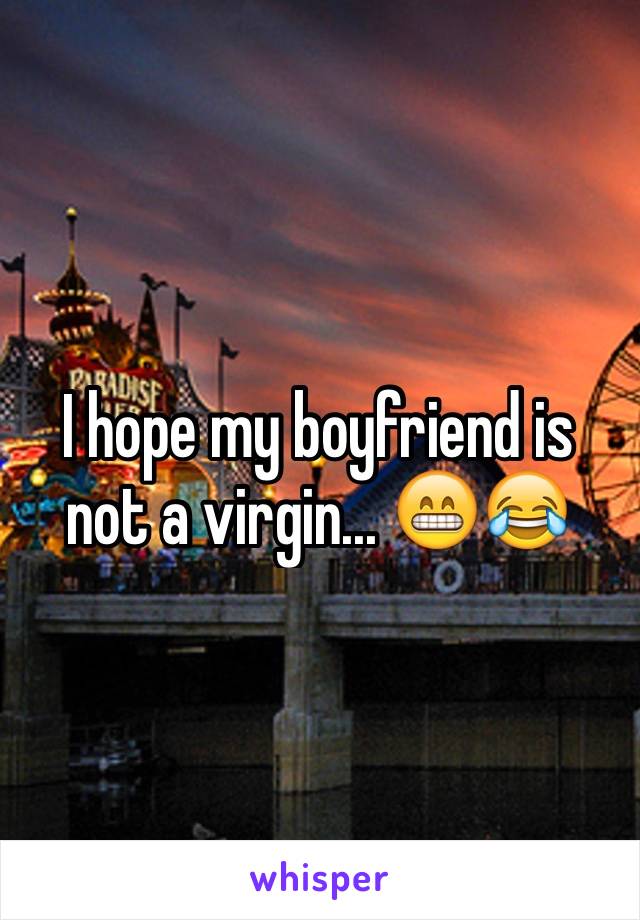 I hope my boyfriend is not a virgin... 😁😂