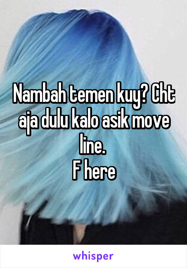 Nambah temen kuy? Cht aja dulu kalo asik move line. 
F here