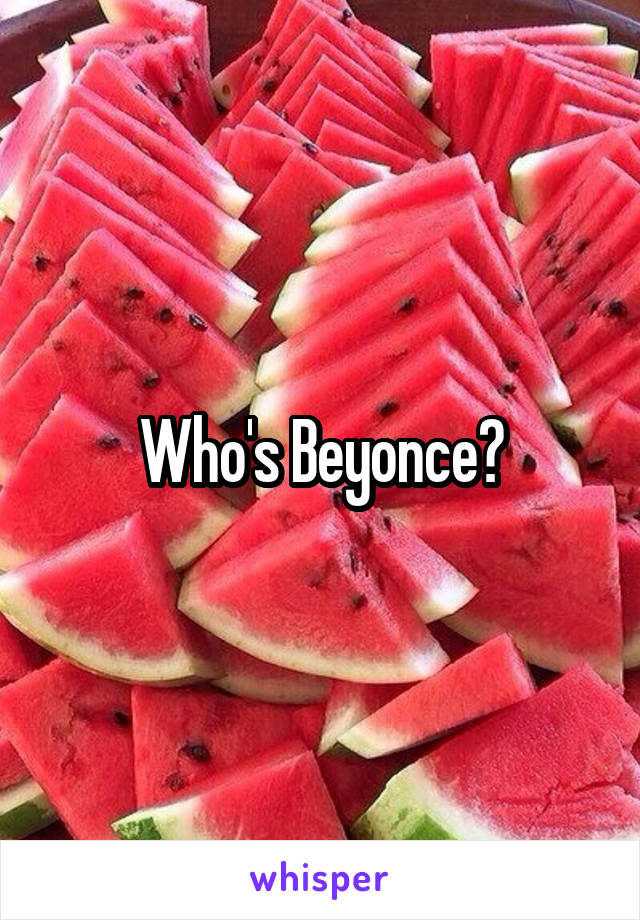 Who's Beyonce?