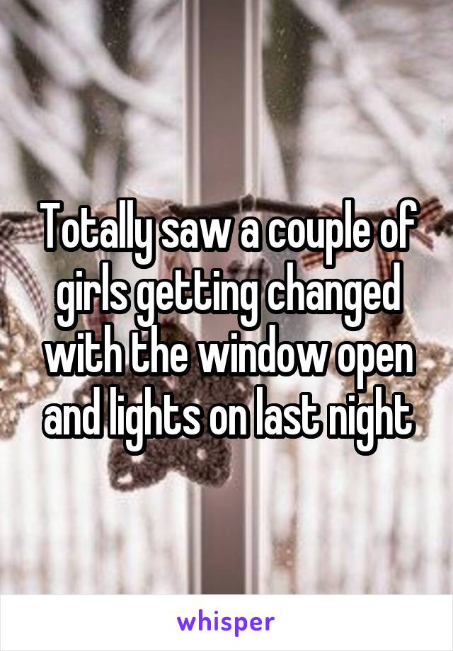 Totally saw a couple of girls getting changed with the window open and lights on last night