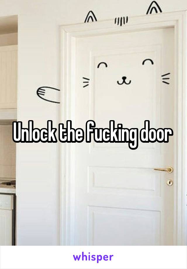 Unlock the fucking door 