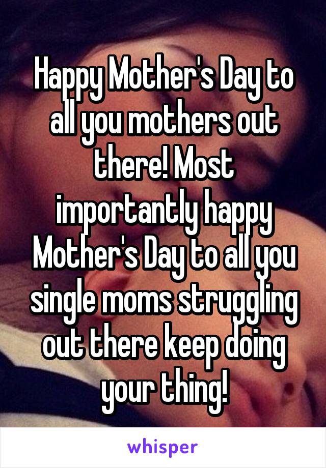 Happy Mother's Day to all you mothers out there! Most importantly happy Mother's Day to all you single moms struggling out there keep doing your thing!