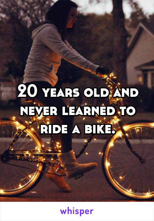 20 years old and never learned to ride a bike.