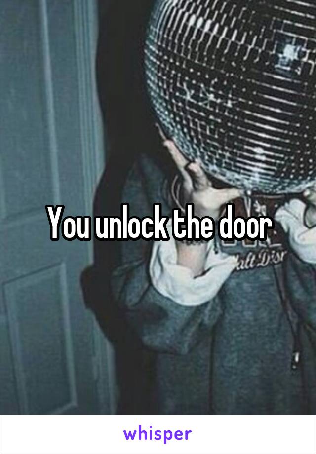 You unlock the door