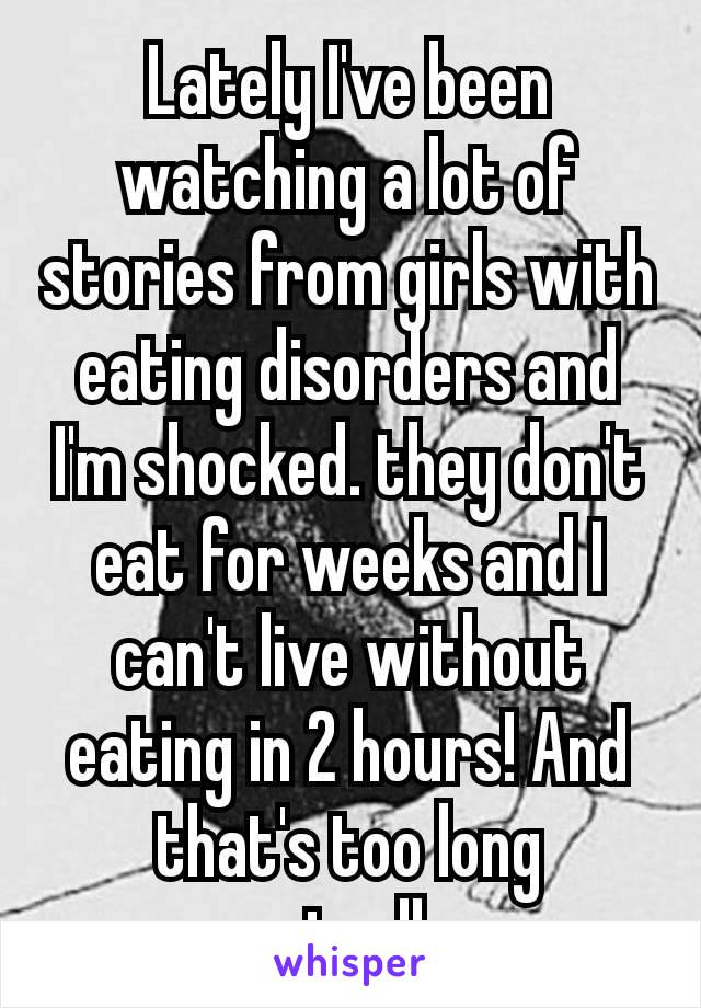 Lately I've been watching a lot of stories from girls with eating disorders and I'm shocked. they don't eat for weeks and I can't live without eating in 2 hours! And that's too long actually😂😂😂