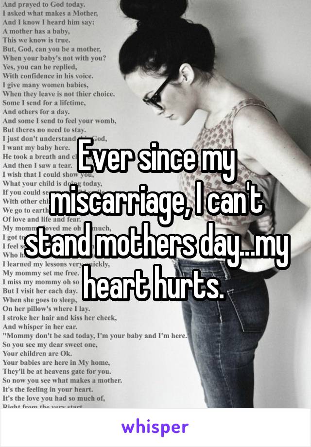 Ever since my miscarriage, I can't stand mothers day...my heart hurts. 