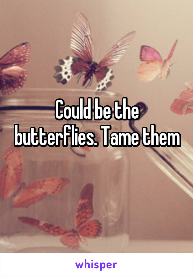 Could be the butterflies. Tame them 