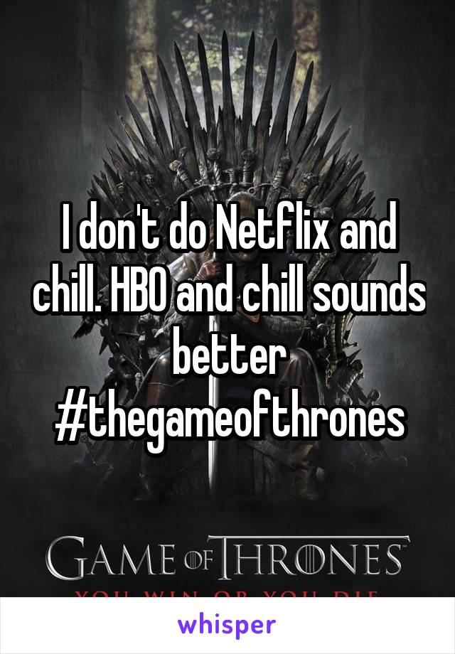 I don't do Netflix and chill. HBO and chill sounds better #thegameofthrones