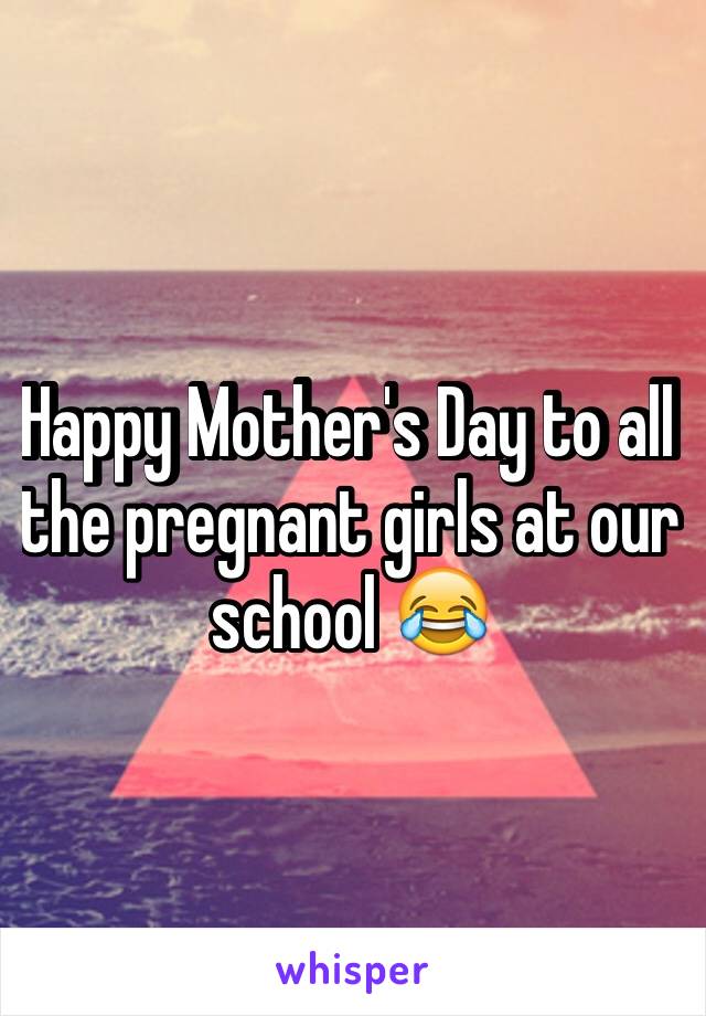 Happy Mother's Day to all the pregnant girls at our school 😂