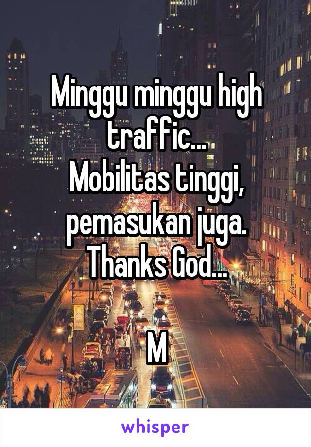 Minggu minggu high traffic...
Mobilitas tinggi, pemasukan juga.
Thanks God...

M