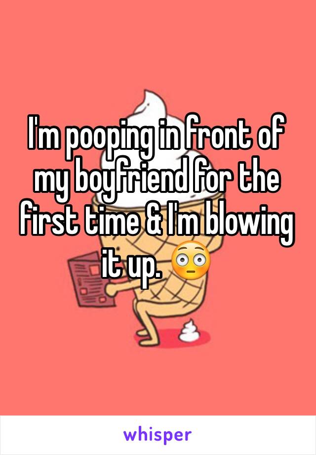 I'm pooping in front of my boyfriend for the first time & I'm blowing it up. 😳