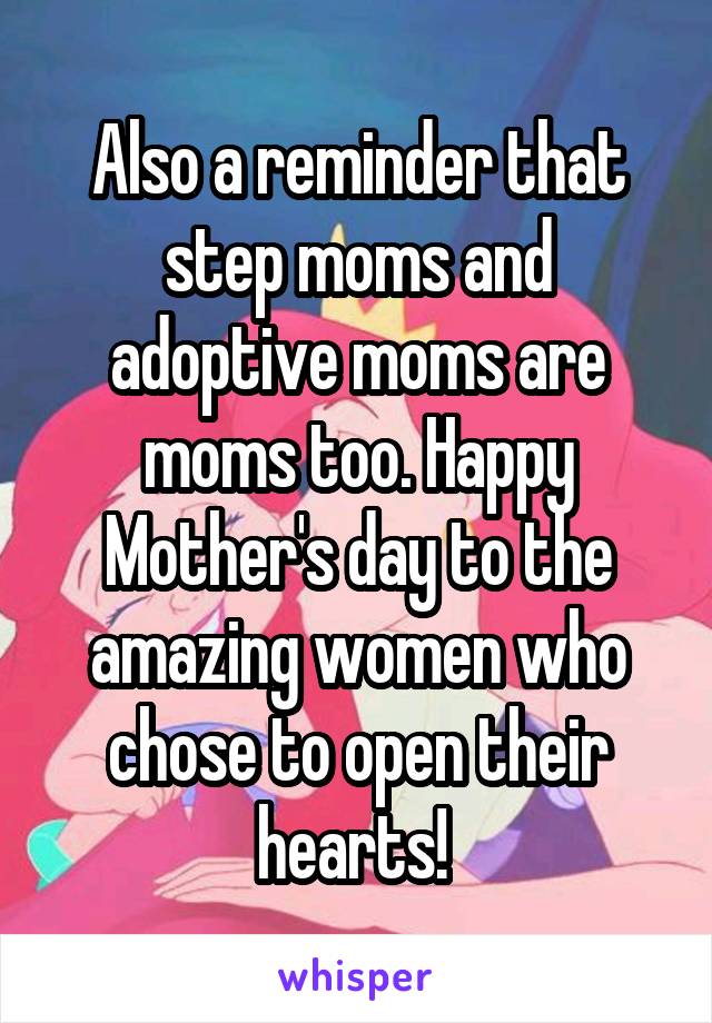 Also a reminder that step moms and adoptive moms are moms too. Happy Mother's day to the amazing women who chose to open their hearts! 