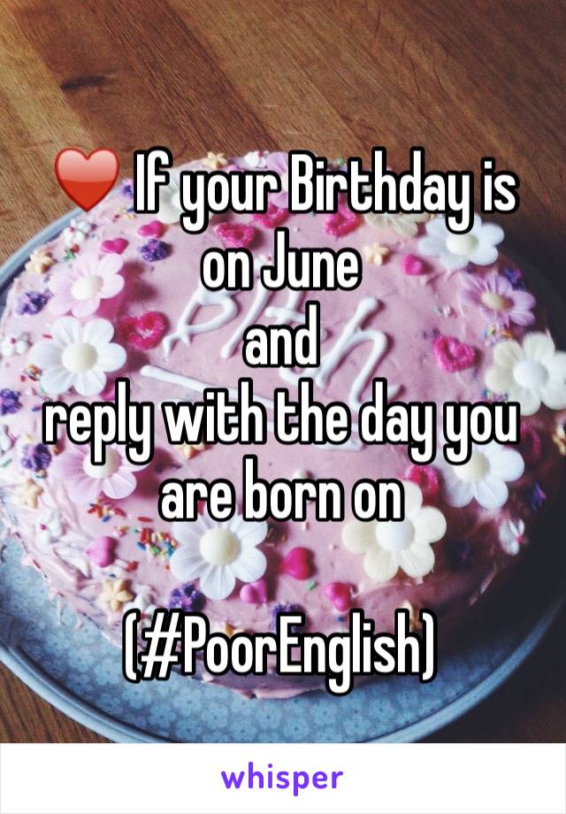 ♥️ If your Birthday is on June
and 
reply with the day you are born on

(#PoorEnglish)