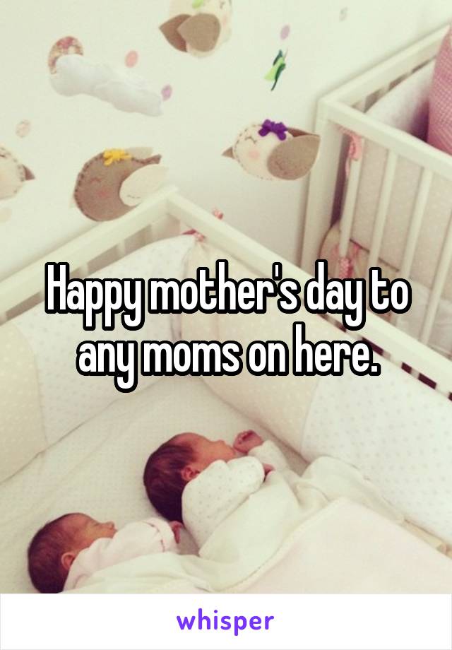 Happy mother's day to any moms on here.