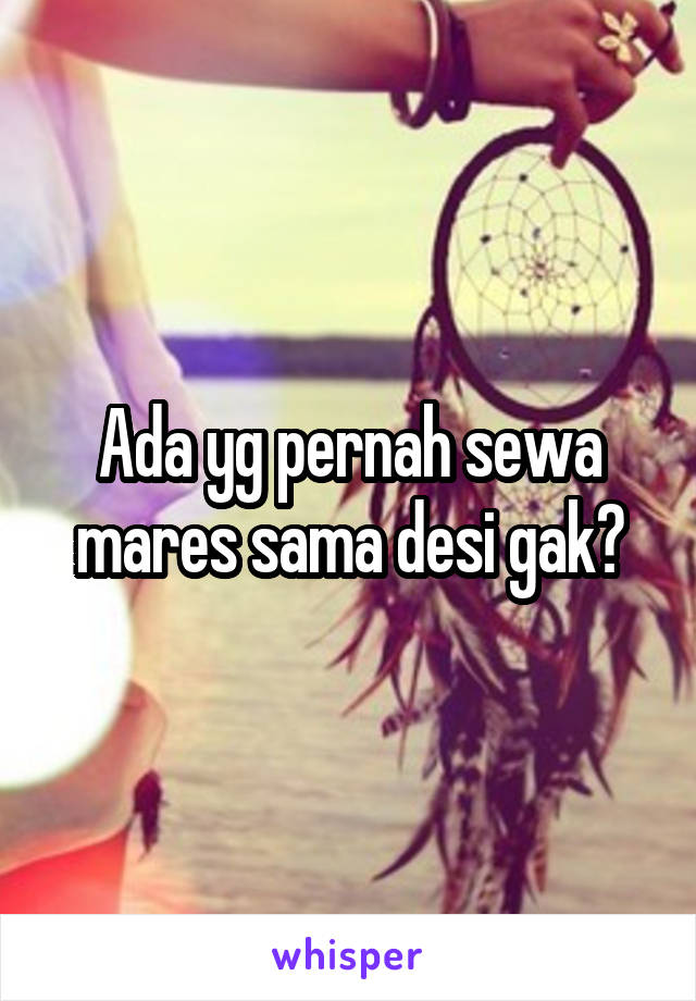 Ada yg pernah sewa mares sama desi gak?