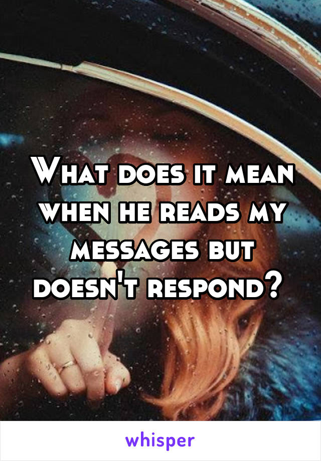 What does it mean when he reads my messages but doesn't respond? 