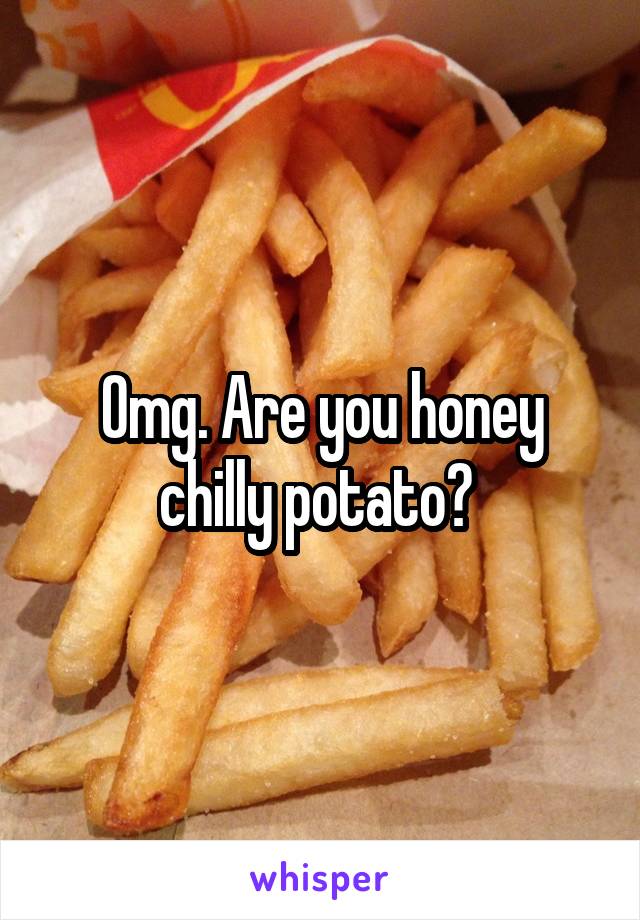 Omg. Are you honey chilly potato? 