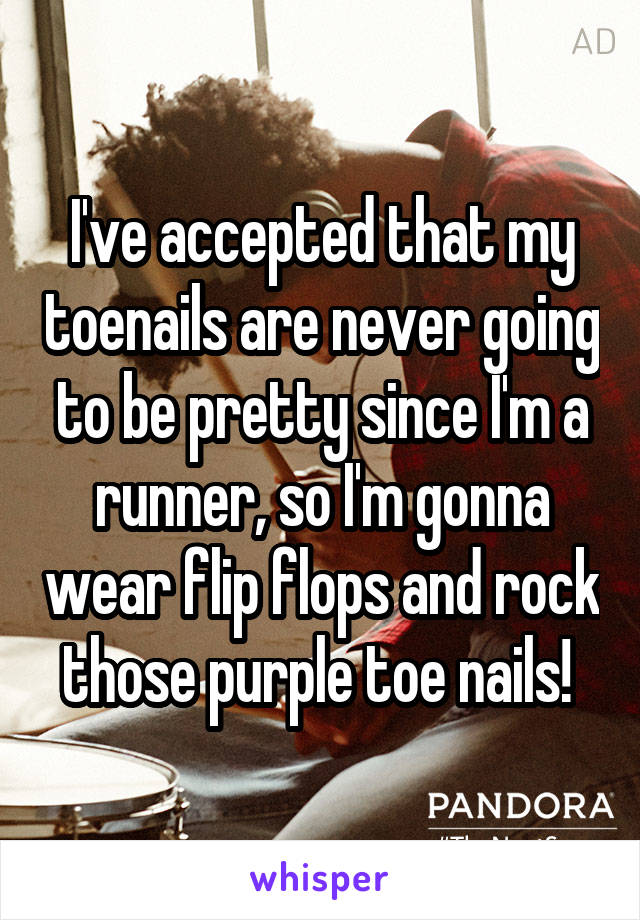 I've accepted that my toenails are never going to be pretty since I'm a runner, so I'm gonna wear flip flops and rock those purple toe nails! 