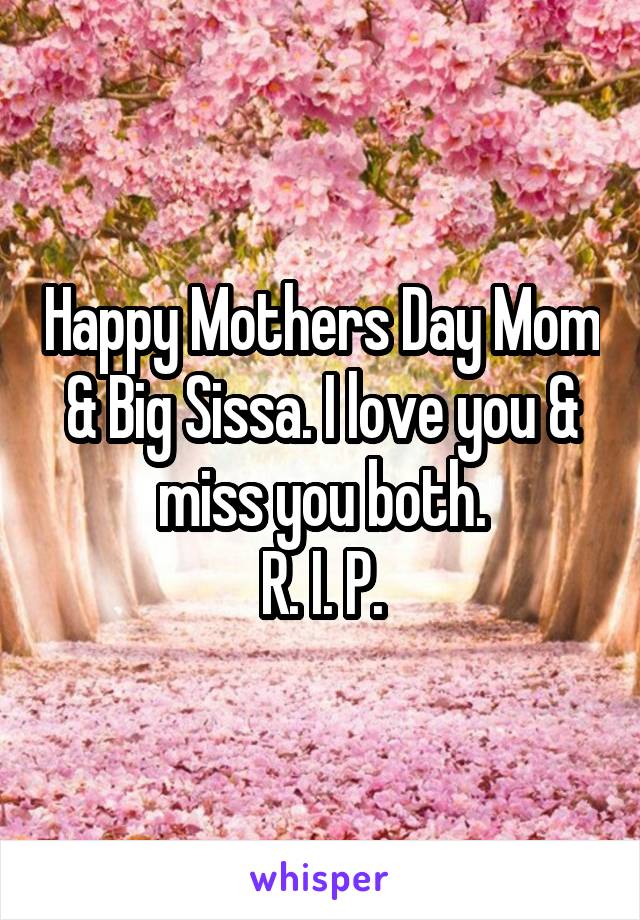 Happy Mothers Day Mom & Big Sissa. I love you & miss you both.
 R. I. P. 