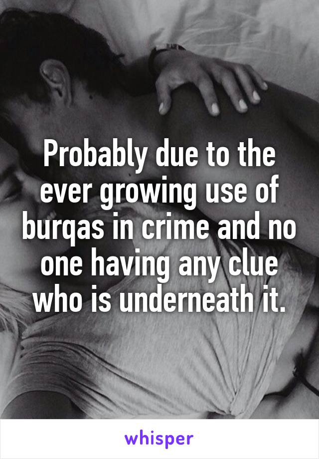 Probably due to the ever growing use of burqas in crime and no one having any clue who is underneath it.