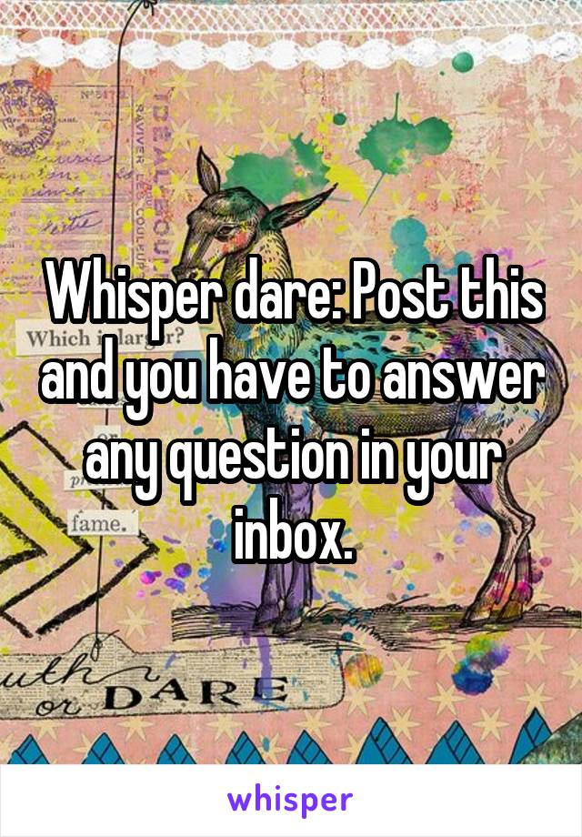 Whisper dare: Post this and you have to answer any question in your inbox.