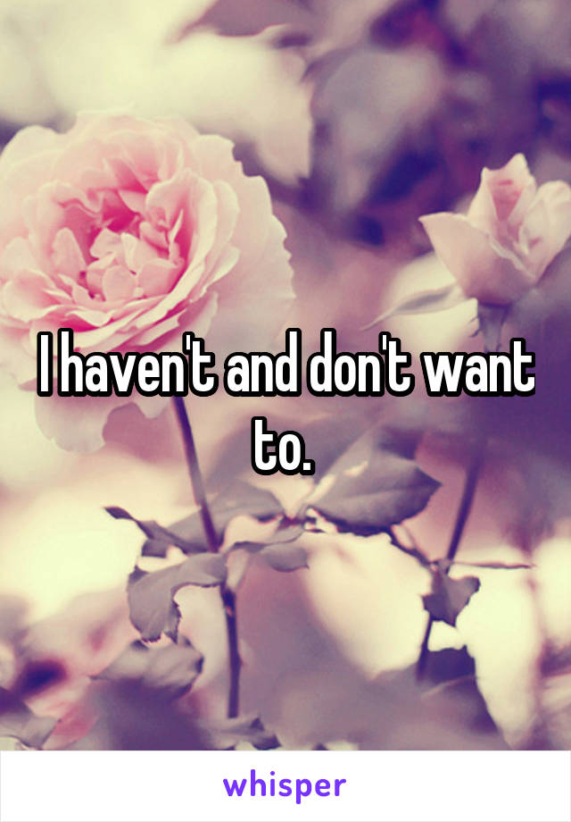 I haven't and don't want to. 