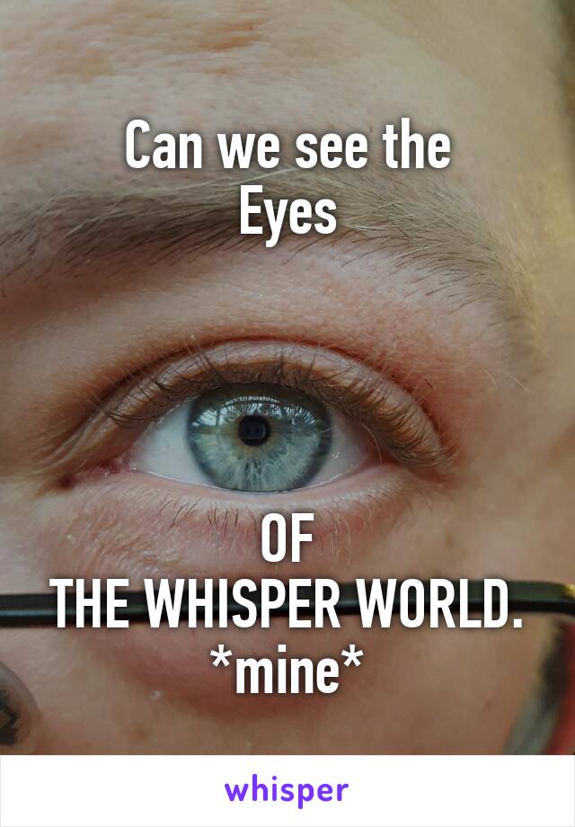 Can we see the
Eyes




OF
THE WHISPER WORLD.
*mine*