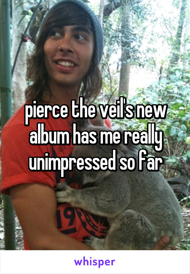 pierce the veil's new album has me really unimpressed so far