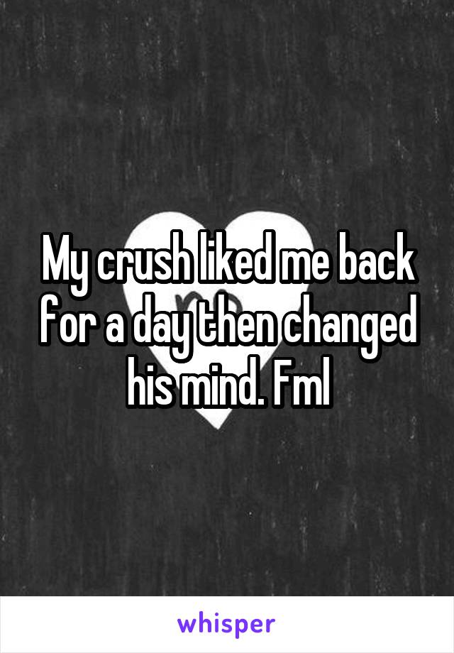 My crush liked me back for a day then changed his mind. Fml