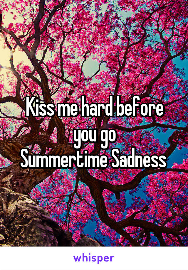 Kiss me hard before you go
Summertime Sadness 