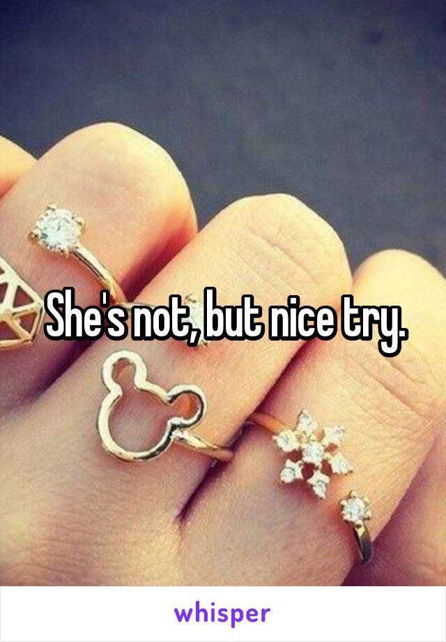 She's not, but nice try.