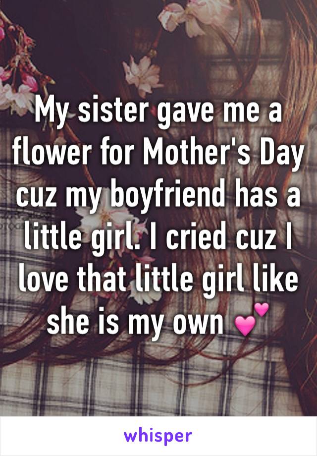 My sister gave me a flower for Mother's Day cuz my boyfriend has a little girl. I cried cuz I love that little girl like she is my own 💕