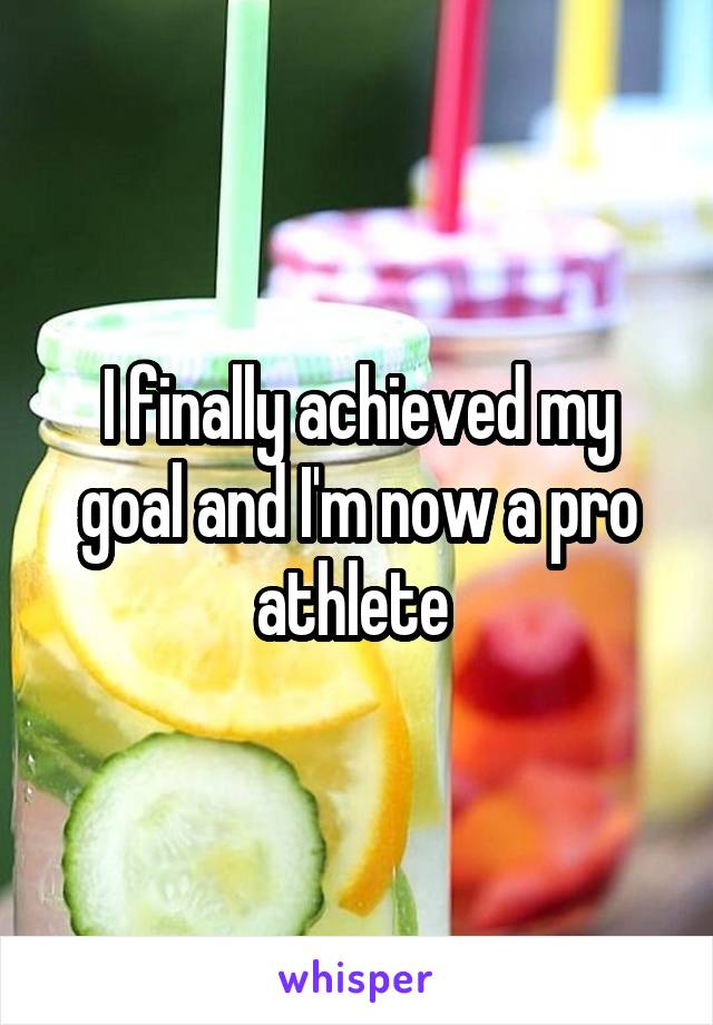 I finally achieved my goal and I'm now a pro athlete 